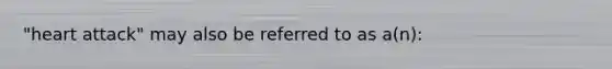 "heart attack" may also be referred to as a(n):