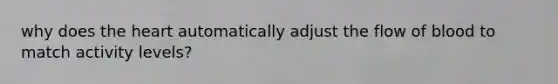 why does <a href='https://www.questionai.com/knowledge/kya8ocqc6o-the-heart' class='anchor-knowledge'>the heart</a> automatically adjust the flow of blood to match activity levels?