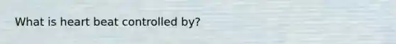 What is heart beat controlled by?