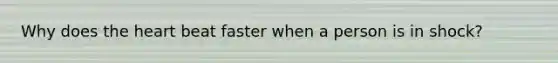 Why does <a href='https://www.questionai.com/knowledge/kya8ocqc6o-the-heart' class='anchor-knowledge'>the heart</a> beat faster when a person is in shock?