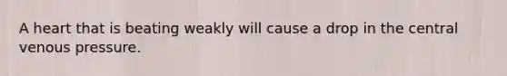 A heart that is beating weakly will cause a drop in the central venous pressure.