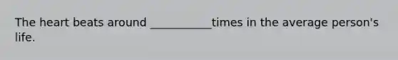 The heart beats around ___________times in the average person's life.