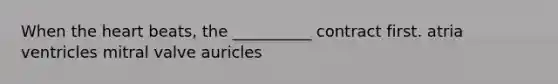 When <a href='https://www.questionai.com/knowledge/kya8ocqc6o-the-heart' class='anchor-knowledge'>the heart</a> beats, the __________ contract first. atria ventricles mitral valve auricles