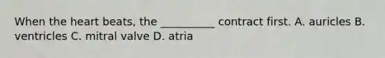 When <a href='https://www.questionai.com/knowledge/kya8ocqc6o-the-heart' class='anchor-knowledge'>the heart</a> beats, the __________ contract first. A. auricles B. ventricles C. mitral valve D. atria