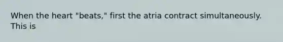 When the heart "beats," first the atria contract simultaneously. This is