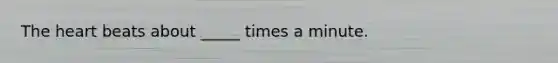 The heart beats about _____ times a minute.