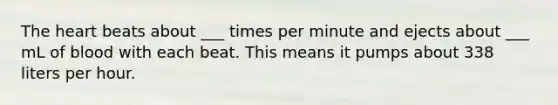 The heart beats about ___ times per minute and ejects about ___ mL of blood with each beat. This means it pumps about 338 liters per hour.