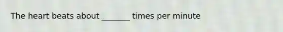 The heart beats about _______ times per minute