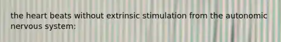 the heart beats without extrinsic stimulation from the autonomic nervous system: