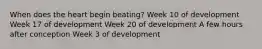 When does the heart begin beating? Week 10 of development Week 17 of development Week 20 of development A few hours after conception Week 3 of development