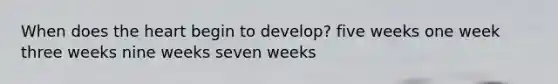 When does <a href='https://www.questionai.com/knowledge/kya8ocqc6o-the-heart' class='anchor-knowledge'>the heart</a> begin to develop? five weeks one week three weeks nine weeks seven weeks