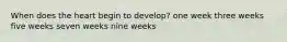 When does the heart begin to develop? one week three weeks five weeks seven weeks nine weeks