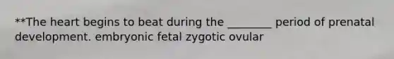 **The heart begins to beat during the ________ period of prenatal development. embryonic fetal zygotic ovular