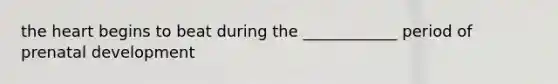 <a href='https://www.questionai.com/knowledge/kya8ocqc6o-the-heart' class='anchor-knowledge'>the heart</a> begins to beat during the ____________ period of <a href='https://www.questionai.com/knowledge/kMumvNdQFH-prenatal-development' class='anchor-knowledge'>prenatal development</a>