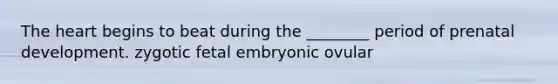 The heart begins to beat during the ________ period of prenatal development. zygotic fetal embryonic ovular