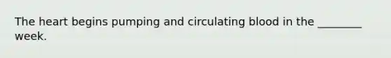 <a href='https://www.questionai.com/knowledge/kya8ocqc6o-the-heart' class='anchor-knowledge'>the heart</a> begins pumping and circulating blood in the ________ week.