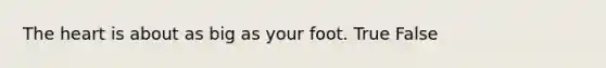 <a href='https://www.questionai.com/knowledge/kya8ocqc6o-the-heart' class='anchor-knowledge'>the heart</a> is about as big as your foot. True False