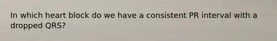 In which heart block do we have a consistent PR interval with a dropped QRS?