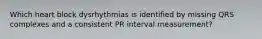 Which heart block dysrhythmias is identified by missing QRS complexes and a consistent PR interval measurement?