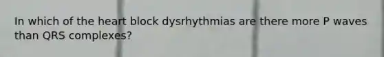 In which of <a href='https://www.questionai.com/knowledge/kya8ocqc6o-the-heart' class='anchor-knowledge'>the heart</a> block dysrhythmias are there more P waves than QRS complexes?