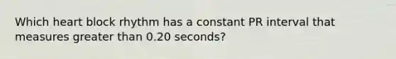 Which heart block rhythm has a constant PR interval that measures <a href='https://www.questionai.com/knowledge/ktgHnBD4o3-greater-than' class='anchor-knowledge'>greater than</a> 0.20 seconds?