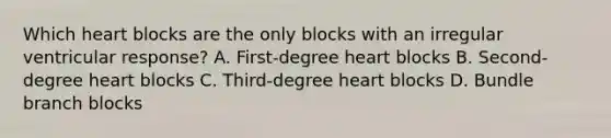 Which heart blocks are the only blocks with an irregular ventricular response? A. First-degree heart blocks B. Second-degree heart blocks C. Third-degree heart blocks D. Bundle branch blocks