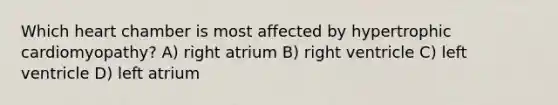 Which heart chamber is most affected by hypertrophic cardiomyopathy? A) right atrium B) right ventricle C) left ventricle D) left atrium