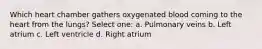 Which heart chamber gathers oxygenated blood coming to the heart from the lungs? Select one: a. Pulmonary veins b. Left atrium c. Left ventricle d. Right atrium