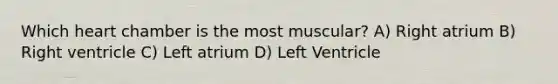 Which heart chamber is the most muscular? A) Right atrium B) Right ventricle C) Left atrium D) Left Ventricle