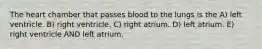 The heart chamber that passes blood to the lungs is the A) left ventricle. B) right ventricle. C) right atrium. D) left atrium. E) right ventricle AND left atrium.