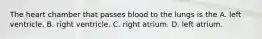 The heart chamber that passes blood to the lungs is the A. left ventricle. B. right ventricle. C. right atrium. D. left atrium.