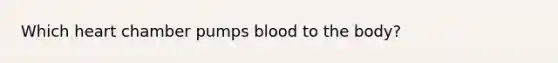 Which heart chamber pumps blood to the body?