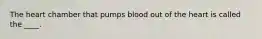 The heart chamber that pumps blood out of the heart is called the ____.