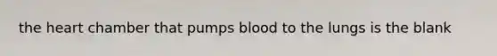 the heart chamber that pumps blood to the lungs is the blank