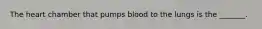 The heart chamber that pumps blood to the lungs is the _______.