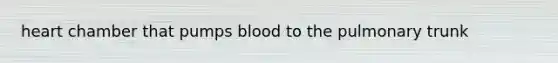 heart chamber that pumps blood to the pulmonary trunk