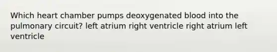 Which heart chamber pumps deoxygenated blood into the pulmonary circuit? left atrium right ventricle right atrium left ventricle