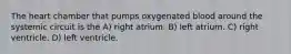 The heart chamber that pumps oxygenated blood around the systemic circuit is the A) right atrium. B) left atrium. C) right ventricle. D) left ventricle.