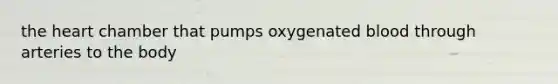 the heart chamber that pumps oxygenated blood through arteries to the body