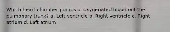 Which heart chamber pumps unoxygenated blood out the pulmonary trunk? a. Left ventricle b. Right ventricle c. Right atrium d. Left atrium