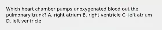 Which heart chamber pumps unoxygenated blood out the pulmonary trunk? A. right atrium B. right ventricle C. left atrium D. left ventricle