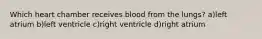 Which heart chamber receives blood from the lungs? a)left atrium b)left ventricle c)right ventricle d)right atrium