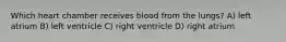 Which heart chamber receives blood from the lungs? A) left atrium B) left ventricle C) right ventricle D) right atrium