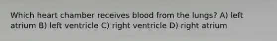 Which heart chamber receives blood from the lungs? A) left atrium B) left ventricle C) right ventricle D) right atrium