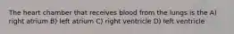 The heart chamber that receives blood from the lungs is the A) right atrium B) left atrium C) right ventricle D) left ventricle