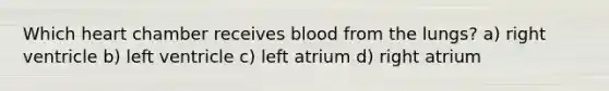 Which heart chamber receives blood from the lungs? a) right ventricle b) left ventricle c) left atrium d) right atrium