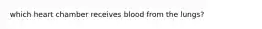 which heart chamber receives blood from the lungs?