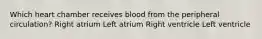 Which heart chamber receives blood from the peripheral circulation? Right atrium Left atrium Right ventricle Left ventricle