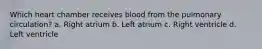 Which heart chamber receives blood from the pulmonary circulation? a. Right atrium b. Left atrium c. Right ventricle d. Left ventricle