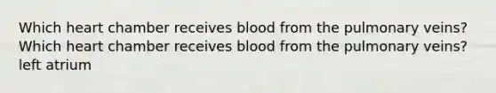 Which heart chamber receives blood from the pulmonary veins? Which heart chamber receives blood from the pulmonary veins? left atrium